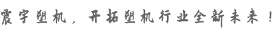 震宇塑機(jī)，開拓塑機(jī)行業(yè)全新未來！