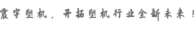 震宇機(jī)械開(kāi)拓塑機(jī)行業(yè)全新未來(lái)